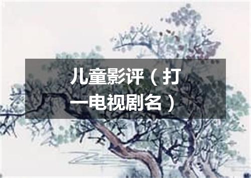 儿童影评（打一电视剧名）