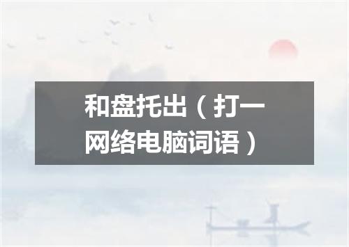 和盘托出（打一网络电脑词语）