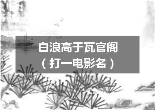 白浪高于瓦官阁（打一电影名）