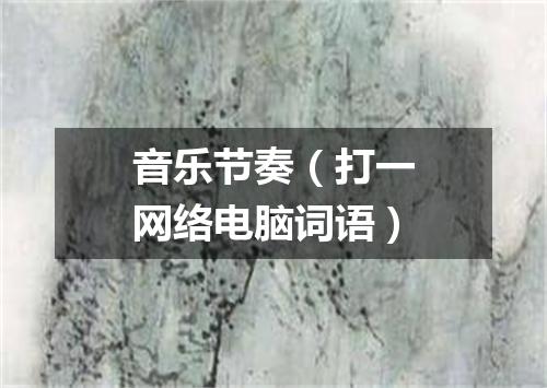音乐节奏（打一网络电脑词语）