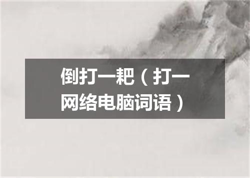 倒打一耙（打一网络电脑词语）