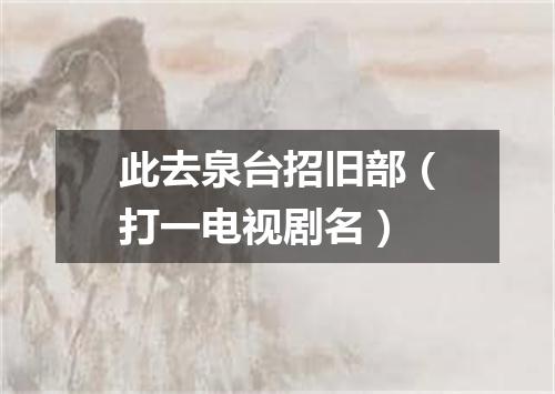 此去泉台招旧部（打一电视剧名）