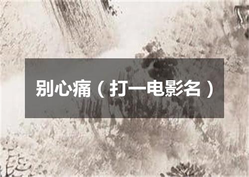 别心痛（打一电影名）
