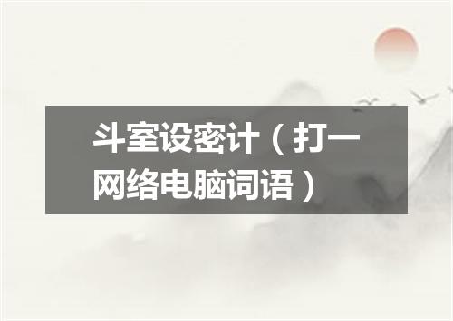 斗室设密计（打一网络电脑词语）