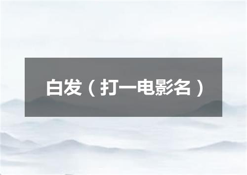 白发（打一电影名）