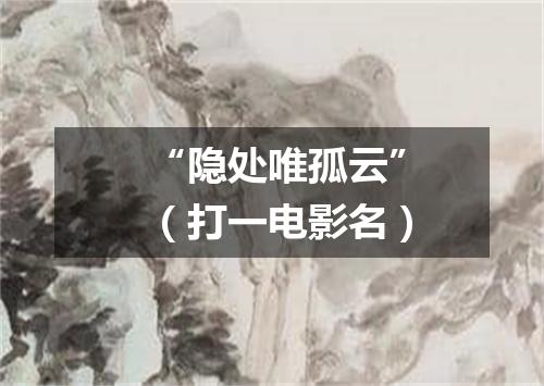 “隐处唯孤云”（打一电影名）