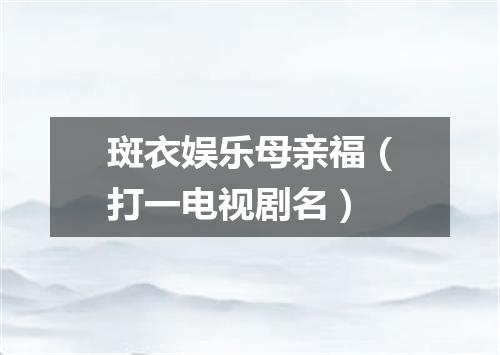 斑衣娱乐母亲福（打一电视剧名）