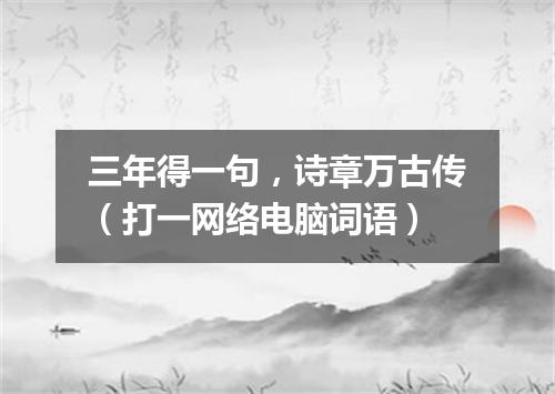 三年得一句，诗章万古传（打一网络电脑词语）