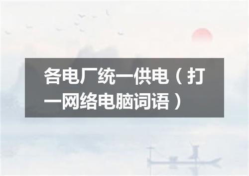 各电厂统一供电（打一网络电脑词语）