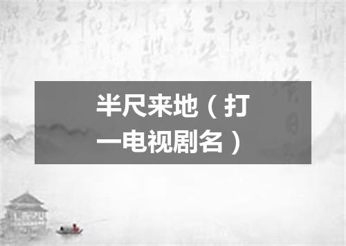 半尺来地（打一电视剧名）