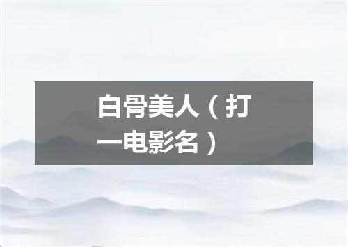 白骨美人（打一电影名）