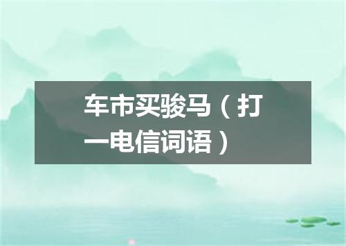 车市买骏马（打一电信词语）