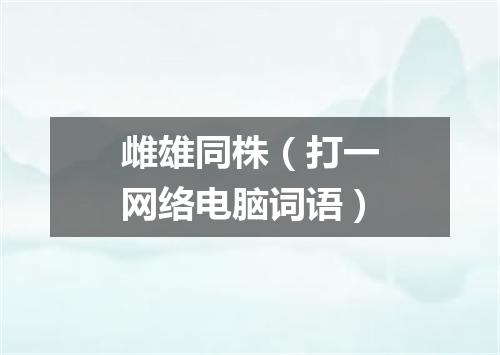 雌雄同株（打一网络电脑词语）