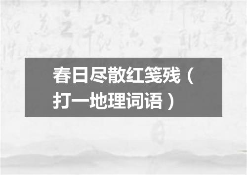 春日尽散红笺残（打一地理词语）