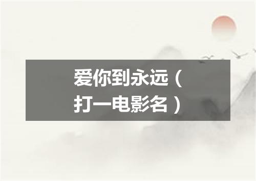 爱你到永远（打一电影名）