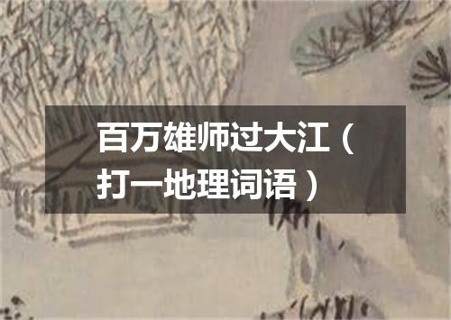 百万雄师过大江（打一地理词语）