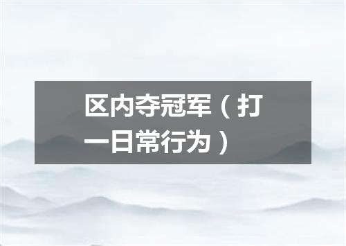 区内夺冠军（打一日常行为）