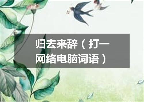 归去来辞（打一网络电脑词语）