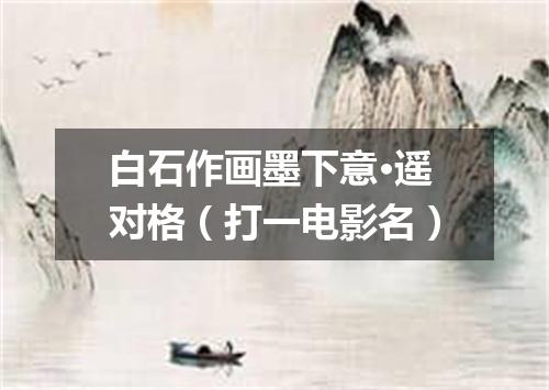 白石作画墨下意·遥对格（打一电影名）