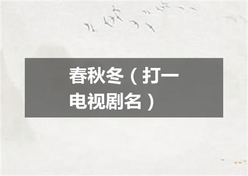 春秋冬（打一电视剧名）