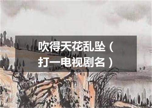 吹得天花乱坠（打一电视剧名）