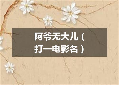 阿爷无大儿（打一电影名）