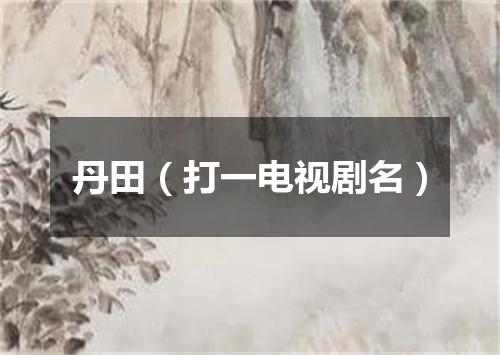 丹田（打一电视剧名）