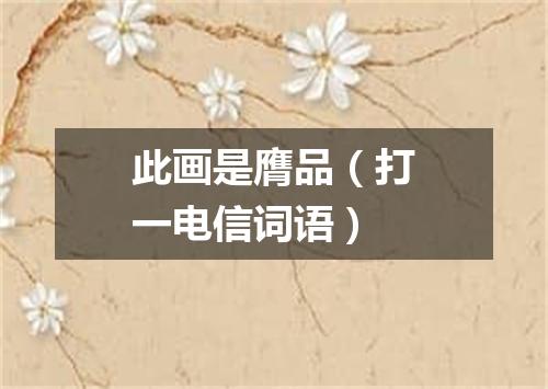 此画是膺品（打一电信词语）