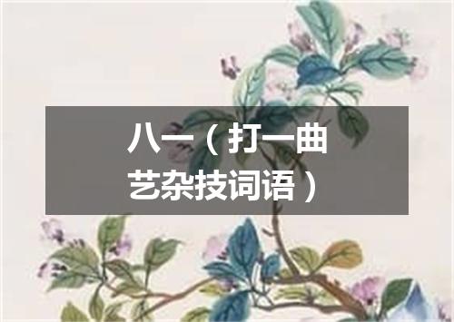 八一（打一曲艺杂技词语）