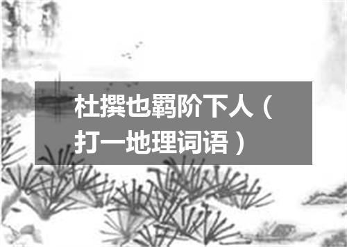 杜撰也羁阶下人（打一地理词语）
