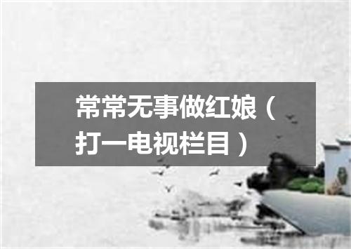 常常无事做红娘（打一电视栏目）