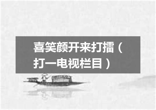 喜笑颜开来打擂（打一电视栏目）