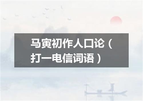 马寅初作人口论（打一电信词语）