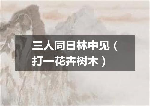 三人同日林中见（打一花卉树木）