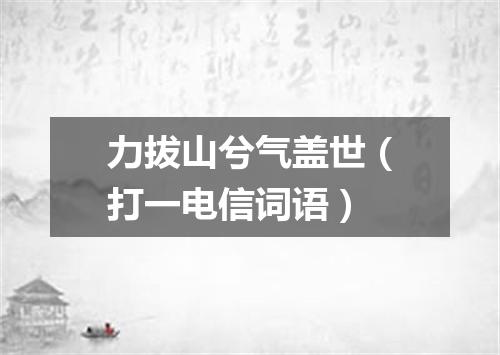 力拔山兮气盖世（打一电信词语）