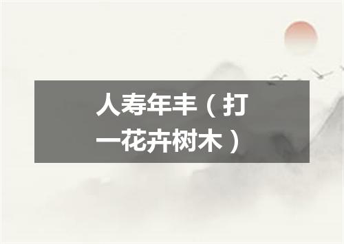 人寿年丰（打一花卉树木）