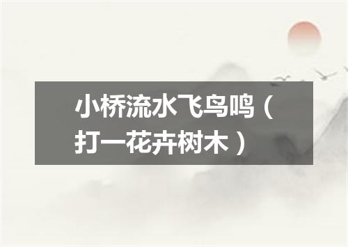 小桥流水飞鸟鸣（打一花卉树木）