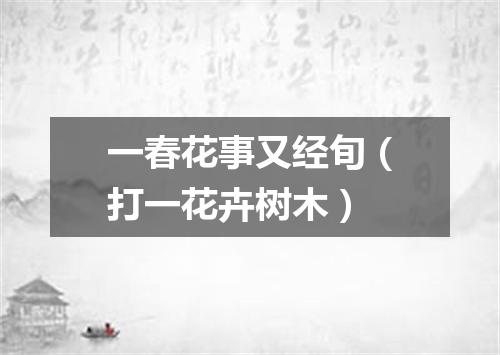 一春花事又经旬（打一花卉树木）