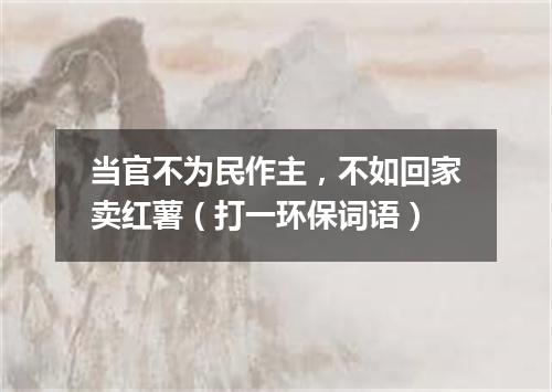 当官不为民作主，不如回家卖红薯（打一环保词语）