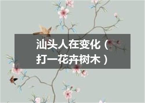 汕头人在变化（打一花卉树木）