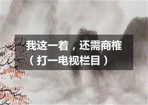 我这一着，还需商榷（打一电视栏目）