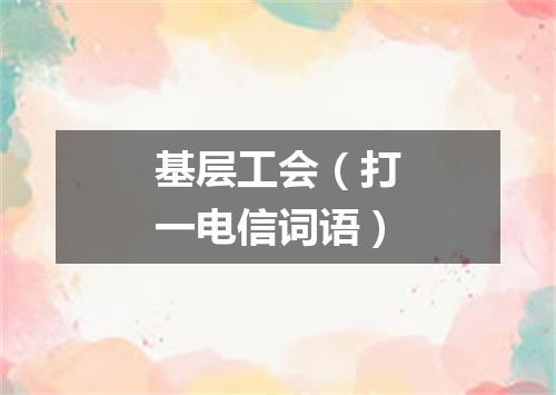 基层工会（打一电信词语）
