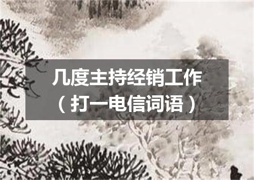 几度主持经销工作（打一电信词语）