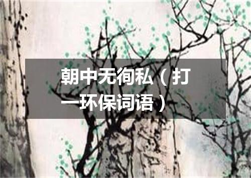 朝中无徇私（打一环保词语）