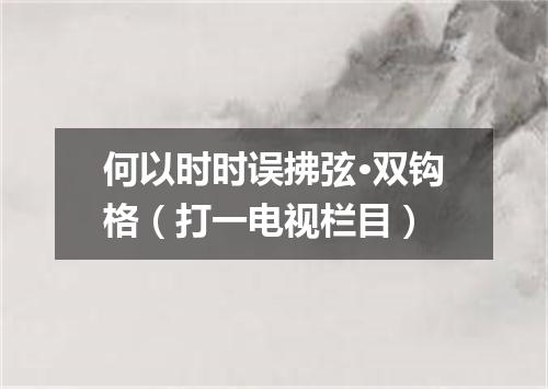 何以时时误拂弦·双钩格（打一电视栏目）