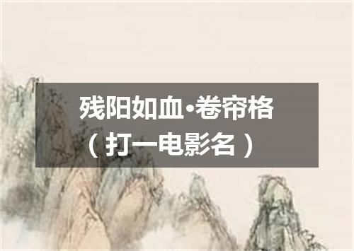 残阳如血·卷帘格（打一电影名）