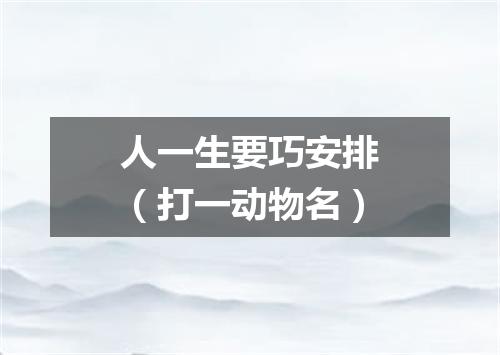 人一生要巧安排（打一动物名）