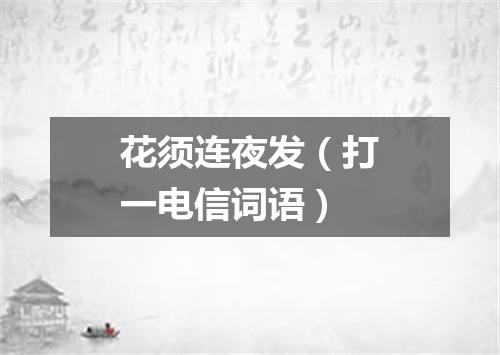 花须连夜发（打一电信词语）