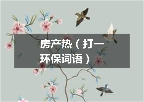 房产热（打一环保词语）