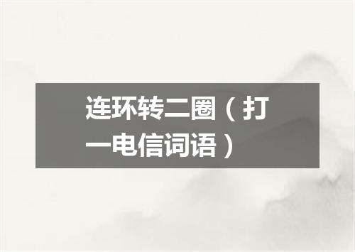 连环转二圈（打一电信词语）